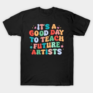 It's A Good Day To Teach Future Artists T-Shirt